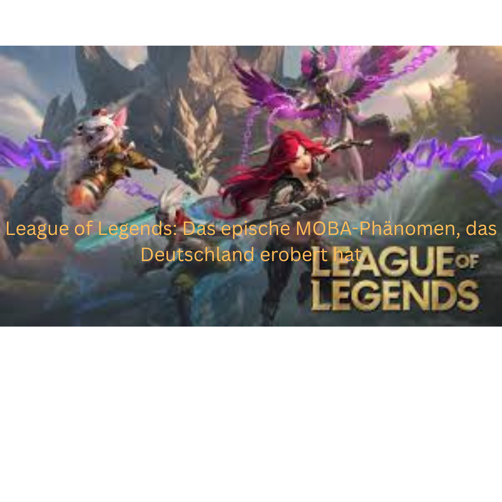 League of Legends: Das epische MOBA-Phänomen, das Deutschland erobert hat