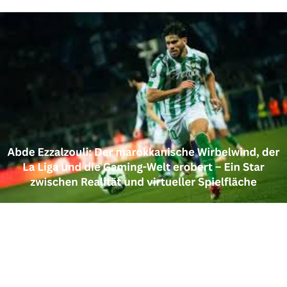 Abde Ezzalzouli Der marokkanische Wirbelwind, der La Liga und die Gaming Welt erobert – Ein Star zwischen Realität und virtueller Spielfläche