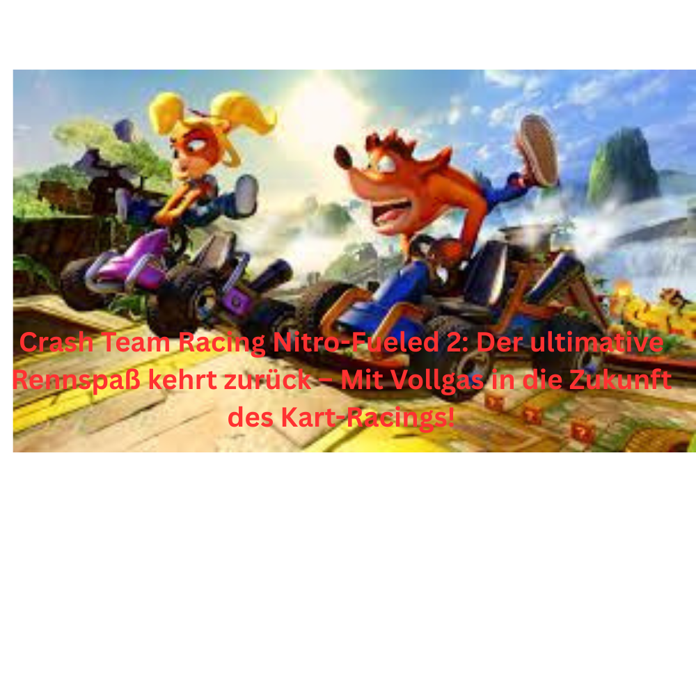 Crash Team Racing Nitro Fueled 2 Der ultimative Rennspaß kehrt zurück – Mit Vollgas in die Zukunft des Kart Racings!