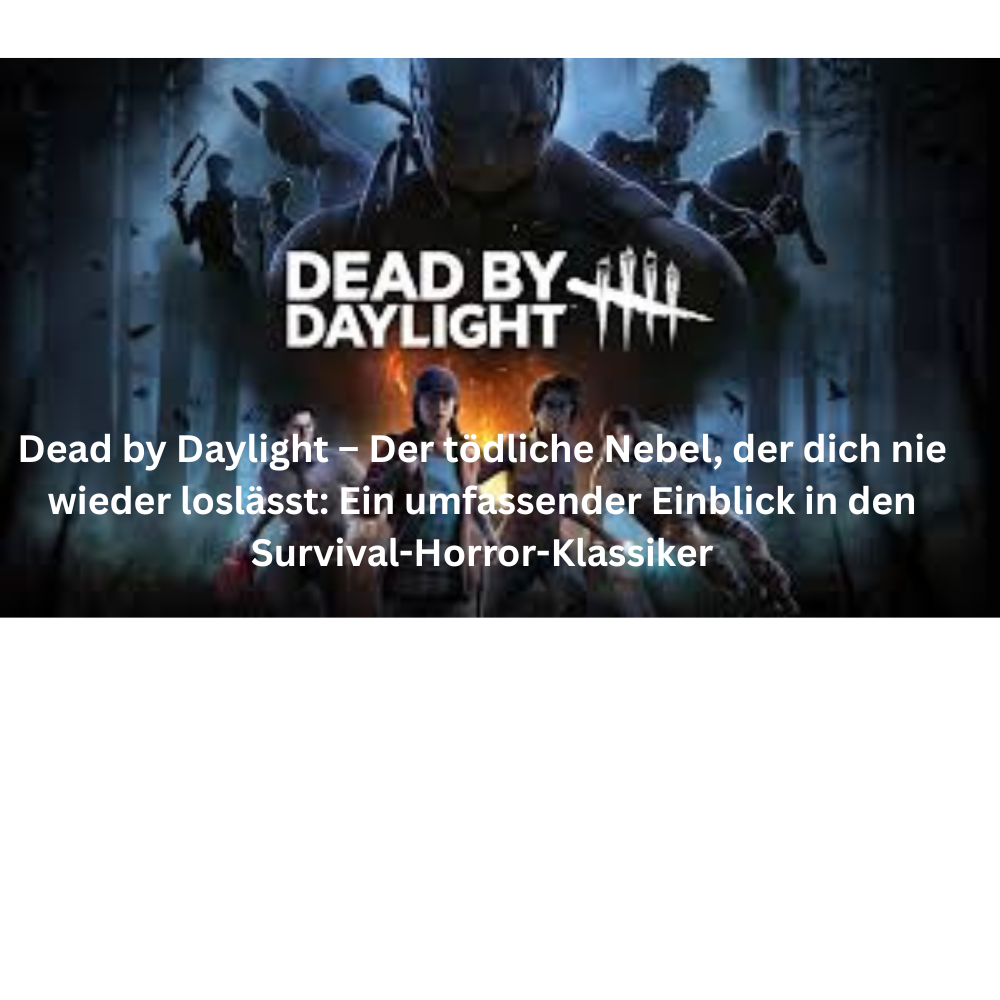 Dead by Daylight – Der tödliche Nebel, der dich nie wieder loslässt Ein umfassender Einblick in den Survival Horror Klassiker