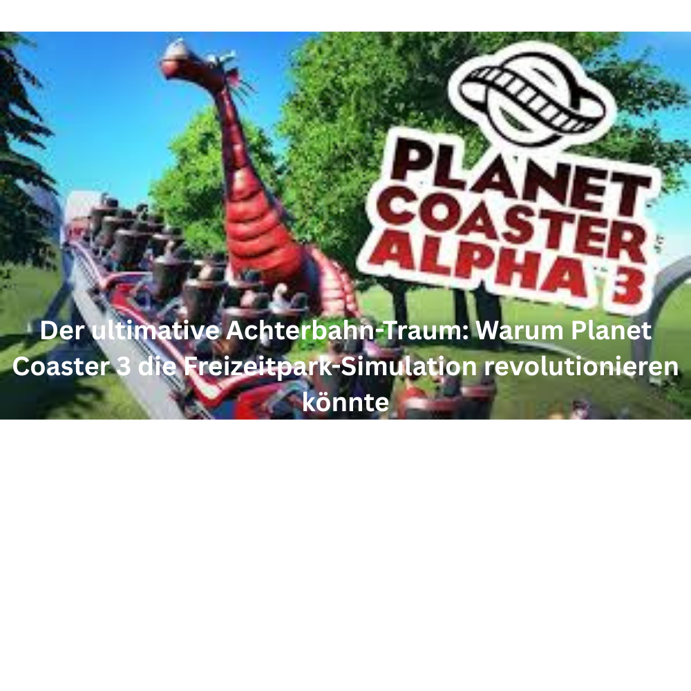 Der ultimative Achterbahn Traum Warum Planet Coaster 3 die Freizeitpark Simulation revolutionieren könnte