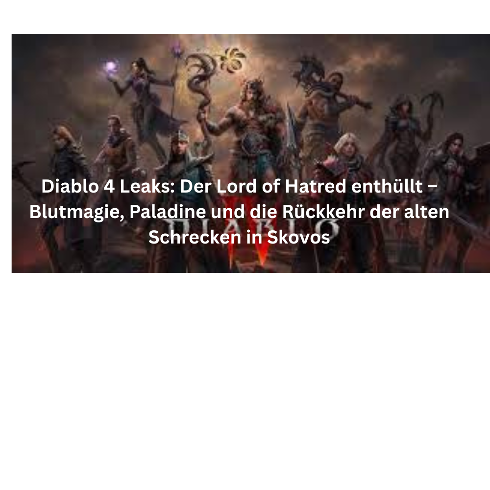 Diablo 4 Leaks Der Lord of Hatred enthüllt – Blutmagie, Paladine und die Rückkehr der alten Schrecken in Skovos