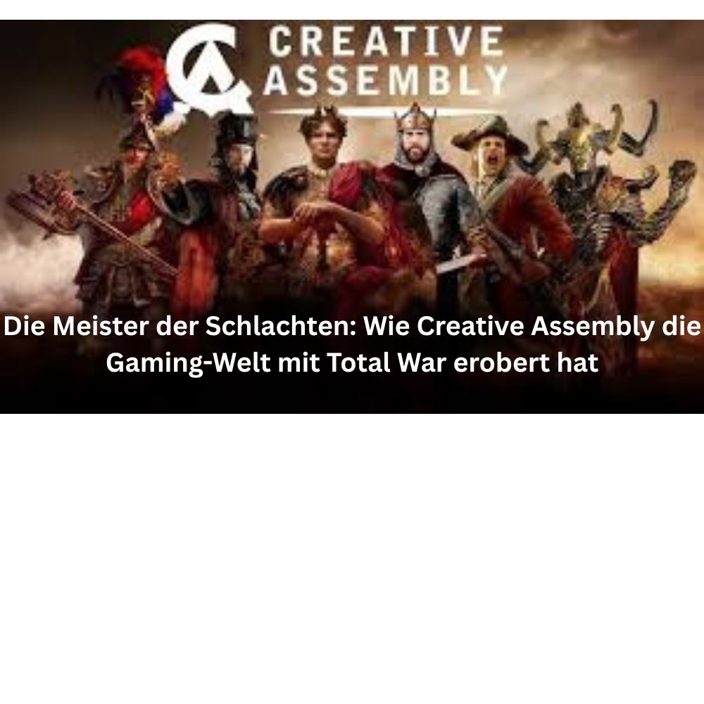 Die Meister der Schlachten Wie Creative Assembly die Gaming Welt mit Total War erobert hat