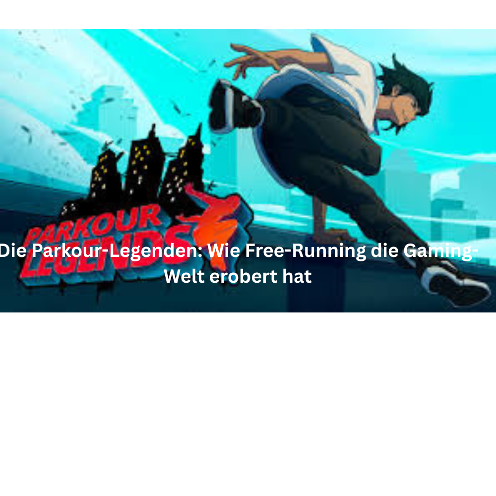 Die Parkour Legenden Wie Free Running die Gaming Welt erobert hat