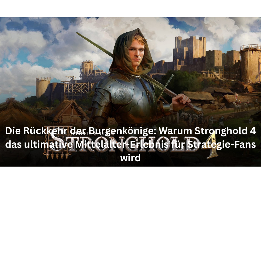 Die Rückkehr der Burgenkönige Warum Stronghold 4 das ultimative Mittelalter Erlebnis für Strategie Fans wird