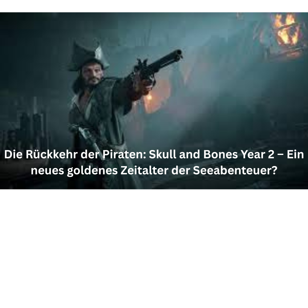Die Rückkehr der Piraten Skull and Bones Year 2 – Ein neues goldenes Zeitalte