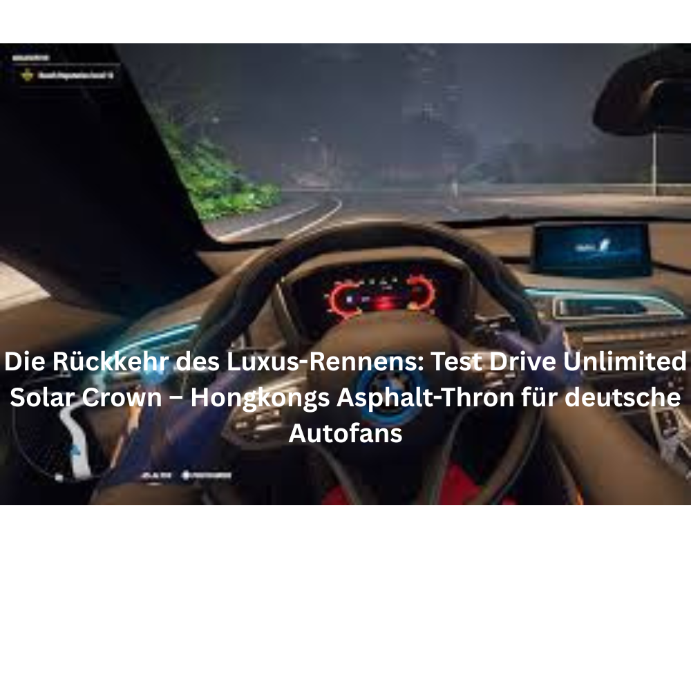 Die Rückkehr des Luxus Rennens Test Drive Unlimited Solar Crown – Hongkongs Asphalt Thron für deutsche Autofans