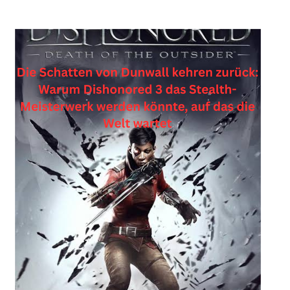 Die Schatten von Dunwall kehren zurück Warum Dishonored 3 das Stealth Meisterwerk werden könnte, auf das die Welt wartet