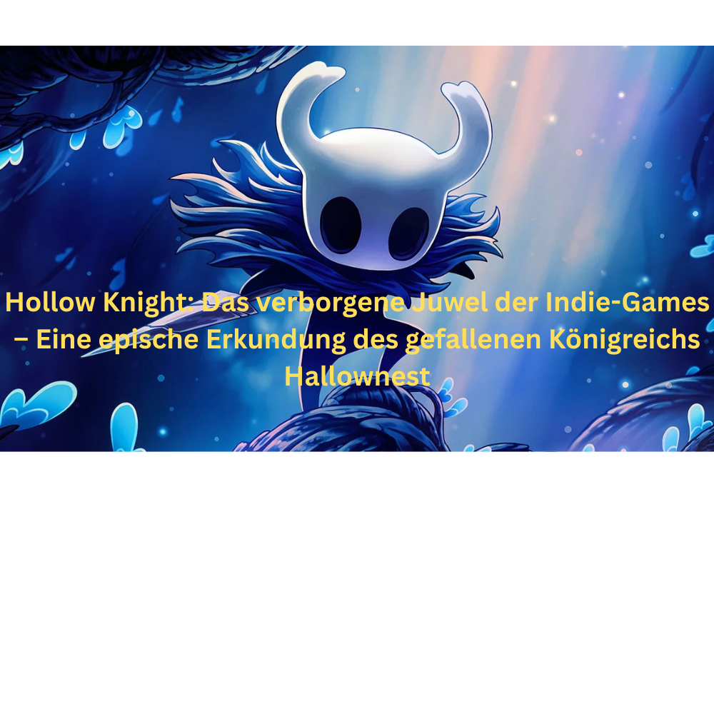 Hollow Knight Das verborgene Juwel der Indie Games – Eine epische Erkundung des gefallenen Königreichs Hallownest