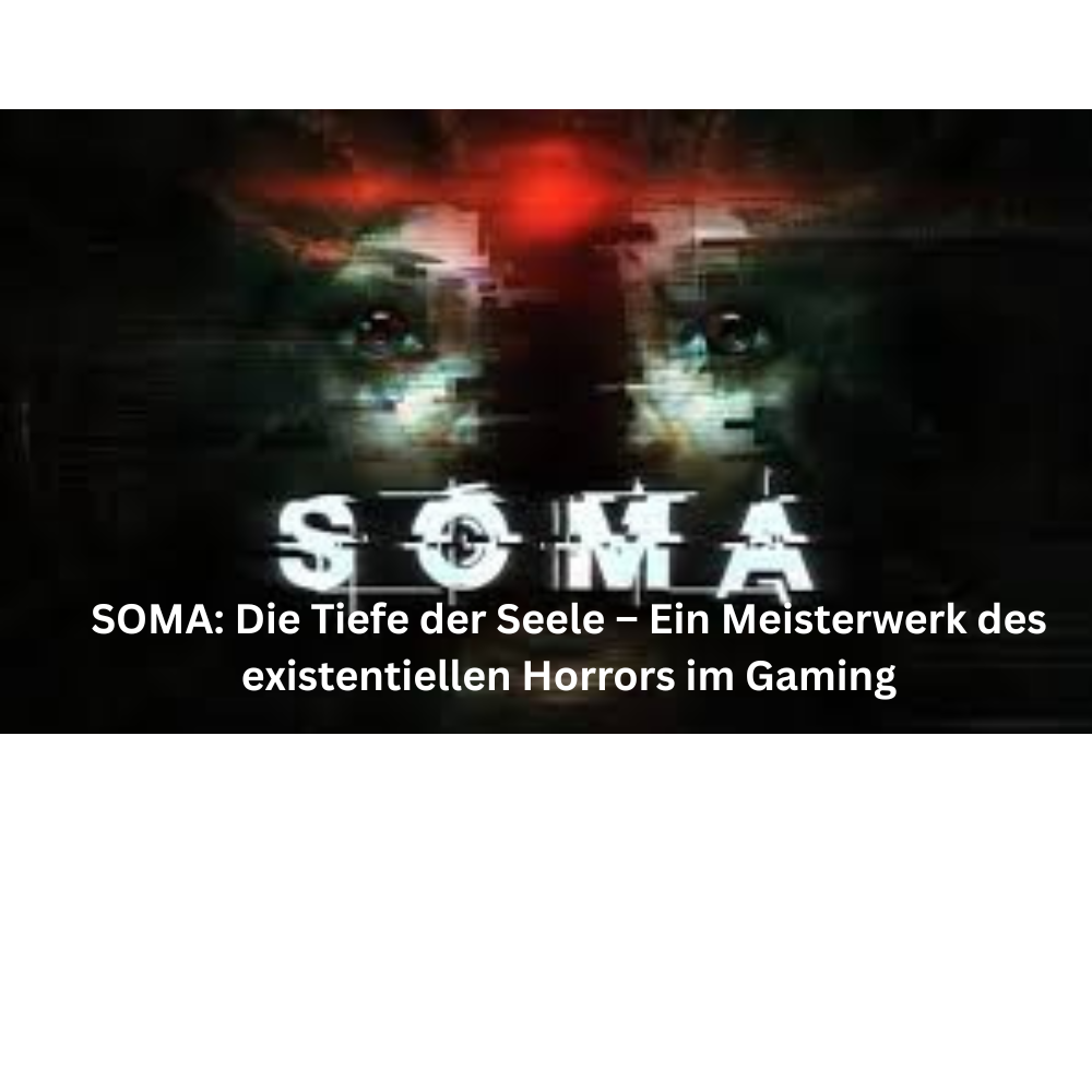 SOMA Die Tiefe der Seele – Ein Meisterwerk des existentiellen Horrors im Gaming