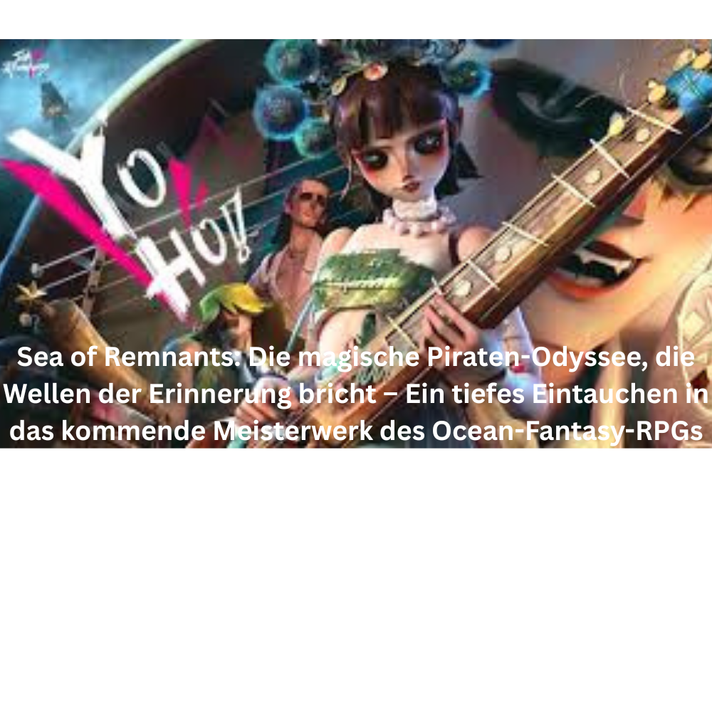 Sea of Remnants Die magische Piraten Odyssee, die Wellen der Erinnerung bricht – Ein tiefes Eintauchen in das kommende Meisterwerk des Ocean Fantasy RPGs