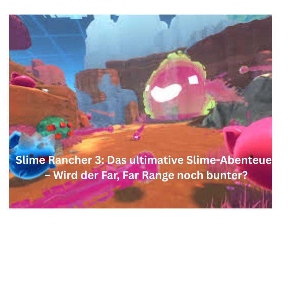 Slime Rancher 3 Das ultimative Slime Abenteuer – Wird der Far, Far Range noch bunter