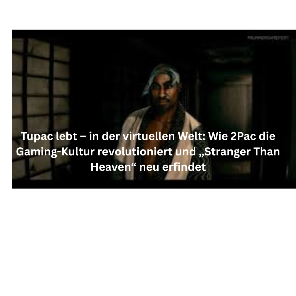 Tupac lebt – in der virtuellen Welt Wie 2Pac die Gaming Kultur revolutioniert und „Stranger Than Heaven“ neu erfindet