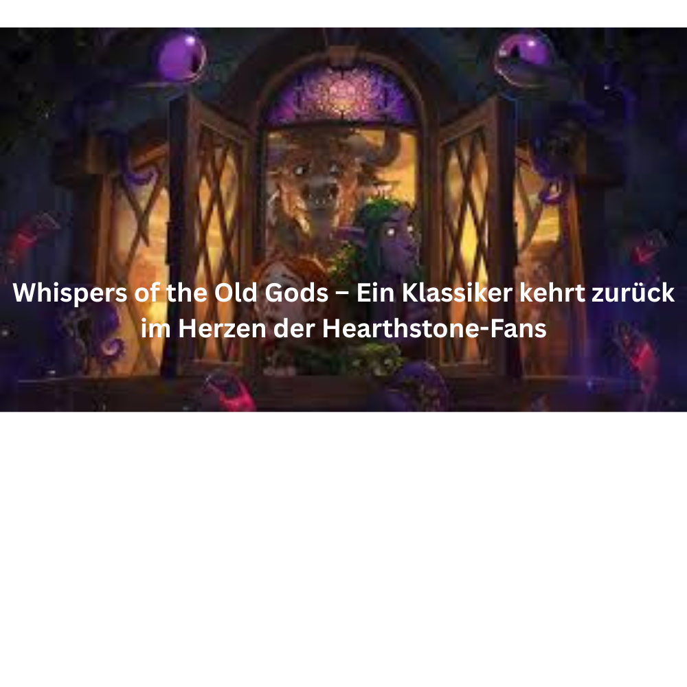 Whispers of the Old Gods – Ein Klassiker kehrt zurück im Herzen der Hearthstone Fans